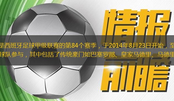 西甲2014-2015賽季是西班牙足球甲級(jí)聯(lián)賽的第84個(gè)賽季，于2014年8月23日開(kāi)始，至2015年5月23日結(jié)束。這個(gè)賽季共有20支球隊(duì)參與，其中包括了傳統(tǒng)豪門(mén)如巴塞羅那、皇家馬德里、馬德里競(jìng)技等